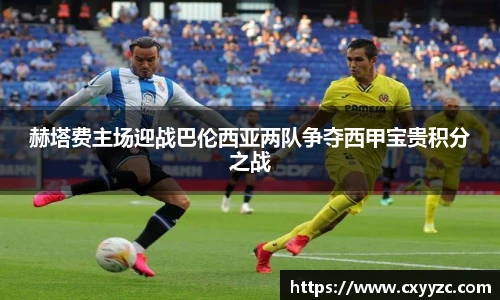 赫塔费主场迎战巴伦西亚两队争夺西甲宝贵积分之战