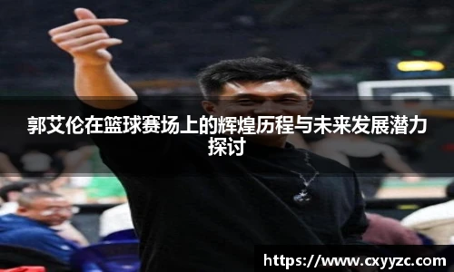 郭艾伦在篮球赛场上的辉煌历程与未来发展潜力探讨