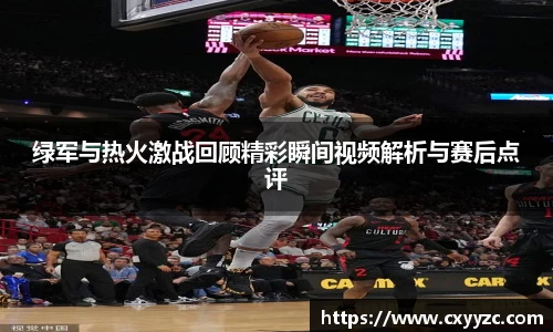 绿军与热火激战回顾精彩瞬间视频解析与赛后点评