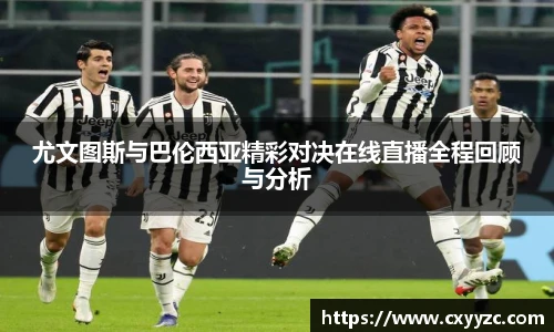 尤文图斯与巴伦西亚精彩对决在线直播全程回顾与分析